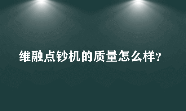 维融点钞机的质量怎么样？