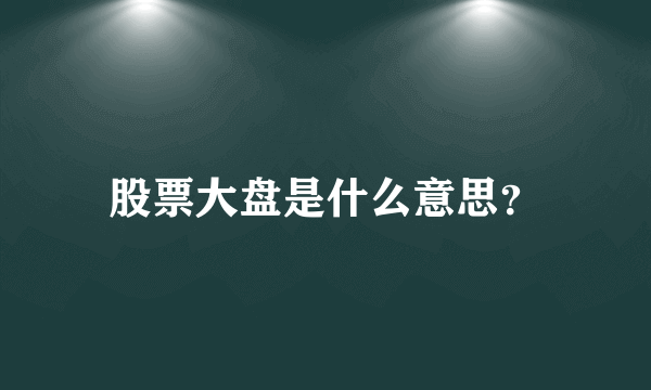 股票大盘是什么意思？