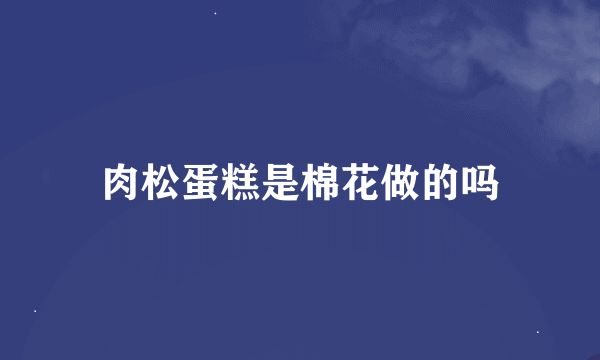 肉松蛋糕是棉花做的吗