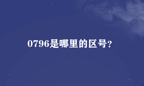 0796是哪里的区号？