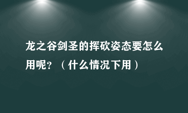 龙之谷剑圣的挥砍姿态要怎么用呢？（什么情况下用）