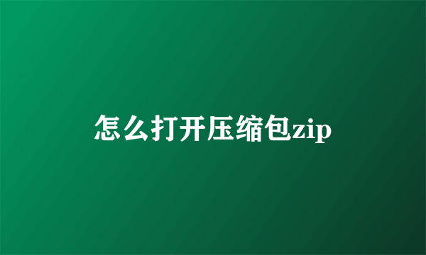 怎么打开压缩包zip