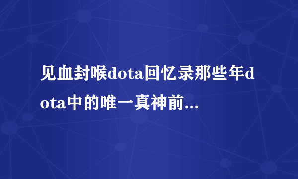 见血封喉dota回忆录那些年dota中的唯一真神前面的开场白是什么？