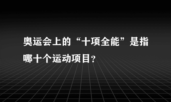 奥运会上的“十项全能”是指哪十个运动项目？