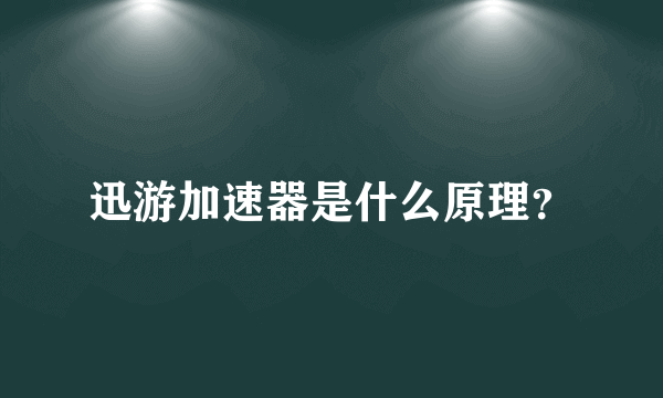 迅游加速器是什么原理？