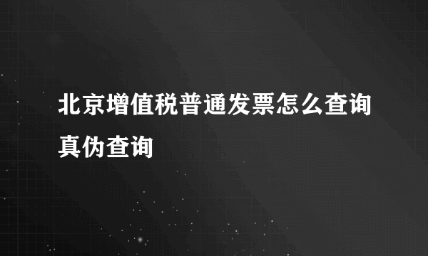 北京增值税普通发票怎么查询真伪查询