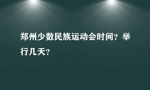 郑州少数民族运动会时间？举行几天？