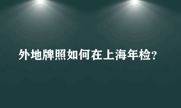 外地牌照如何在上海年检？