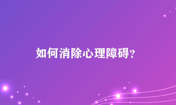 如何消除心理障碍？