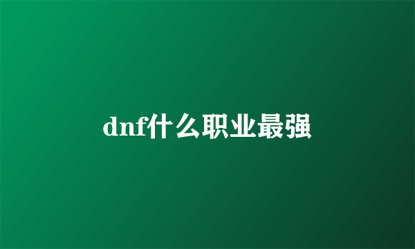 dnf什么职业最强