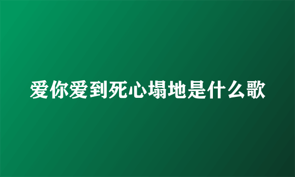 爱你爱到死心塌地是什么歌