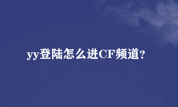 yy登陆怎么进CF频道？