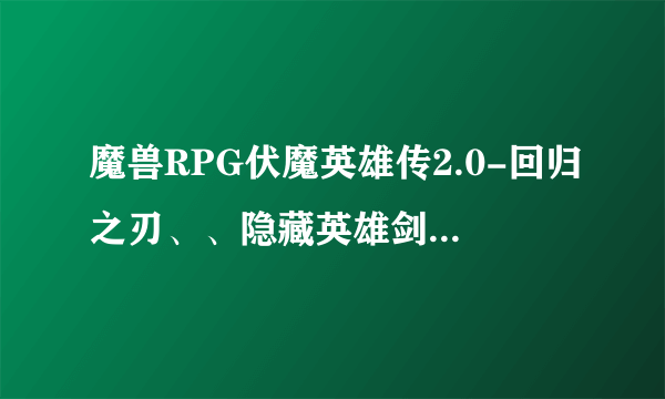 魔兽RPG伏魔英雄传2.0-回归之刃、、隐藏英雄剑仙密码是什么