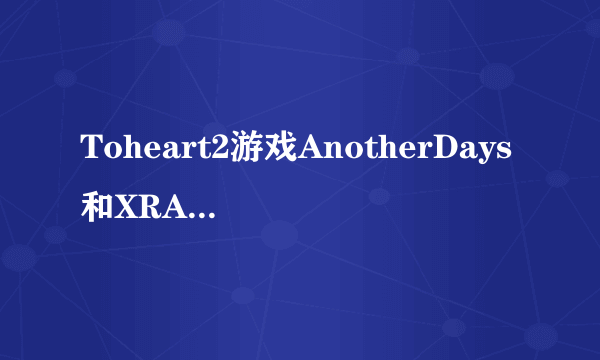 Toheart2游戏AnotherDays和XRATED的不同