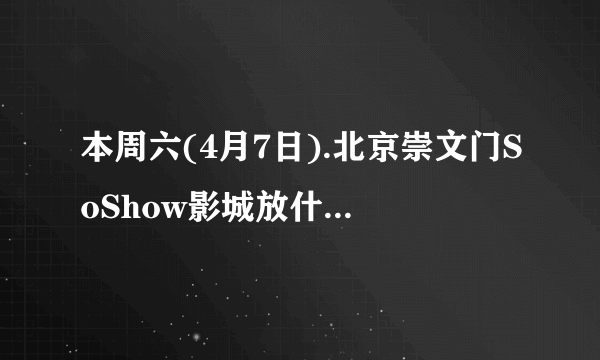 本周六(4月7日).北京崇文门SoShow影城放什么电影?