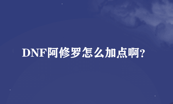 DNF阿修罗怎么加点啊？