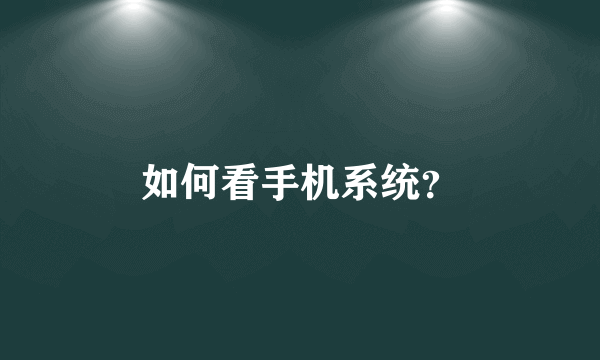 如何看手机系统？