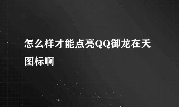 怎么样才能点亮QQ御龙在天图标啊