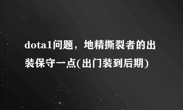 dota1问题，地精撕裂者的出装保守一点(出门装到后期)