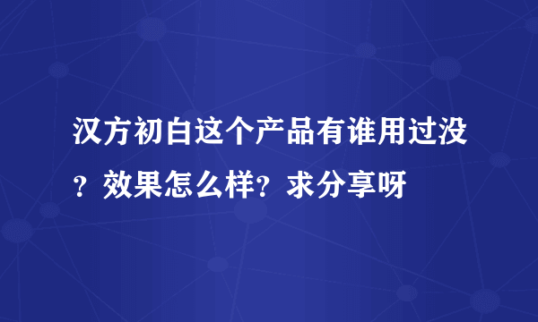 汉方初白这个产品有谁用过没？效果怎么样？求分享呀