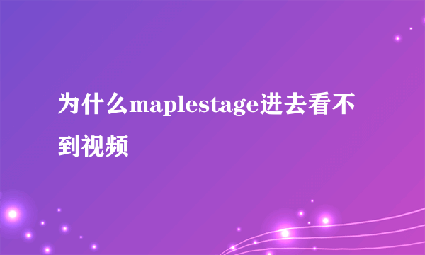 为什么maplestage进去看不到视频