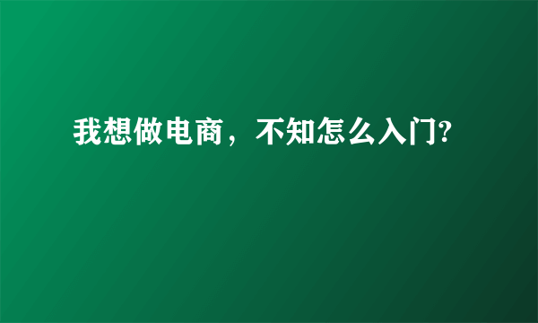 我想做电商，不知怎么入门?