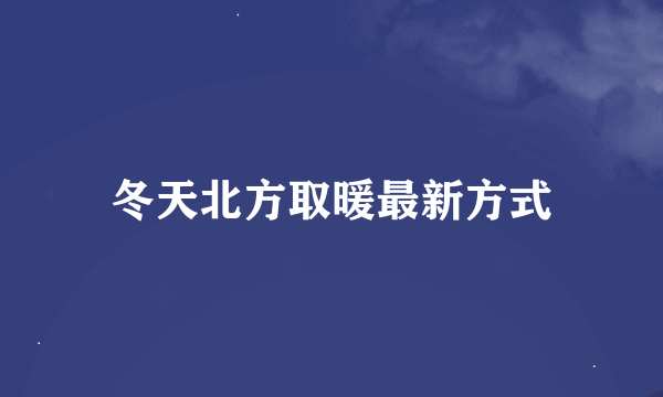 冬天北方取暖最新方式