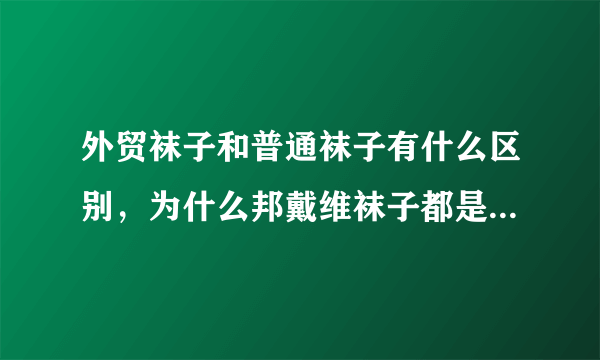 外贸袜子和普通袜子有什么区别，为什么邦戴维袜子都是外贸袜子？