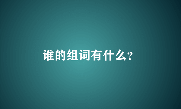 谁的组词有什么？