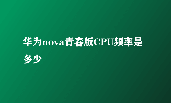 华为nova青春版CPU频率是多少