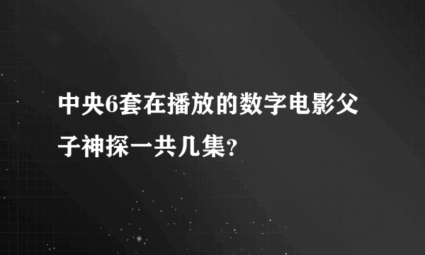 中央6套在播放的数字电影父子神探一共几集？