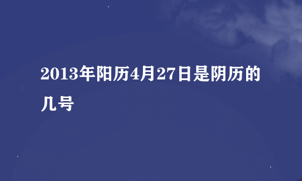 2013年阳历4月27日是阴历的几号