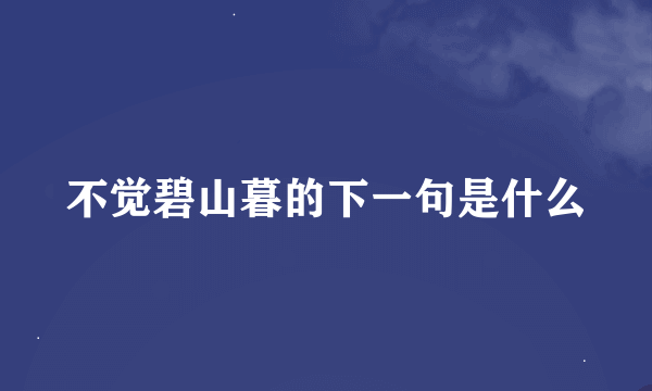 不觉碧山暮的下一句是什么