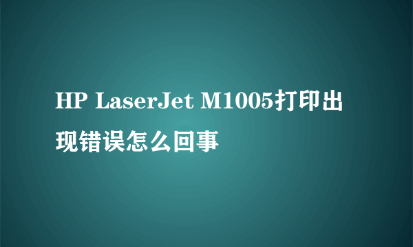 HP LaserJet M1005打印出现错误怎么回事