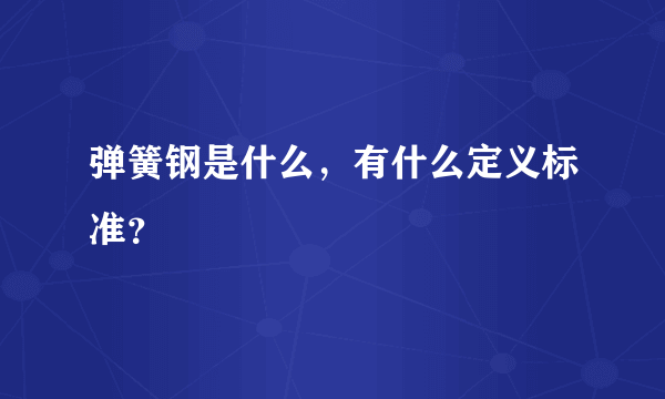 弹簧钢是什么，有什么定义标准？