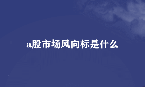 a股市场风向标是什么