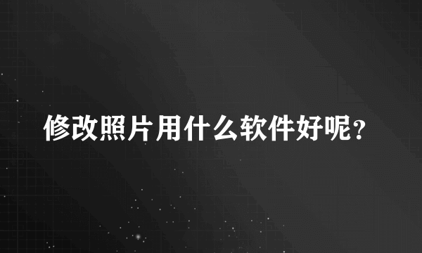 修改照片用什么软件好呢？