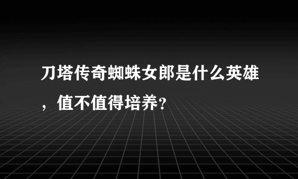 刀塔传奇蜘蛛女郎是什么英雄，值不值得培养？