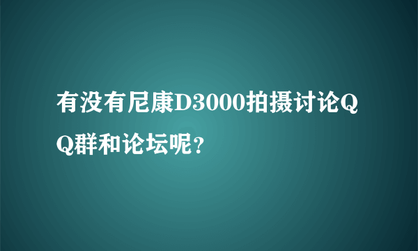 有没有尼康D3000拍摄讨论QQ群和论坛呢？