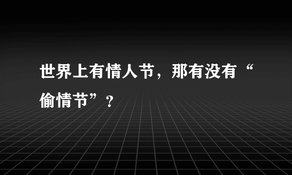 世界上有情人节，那有没有“偷情节”？