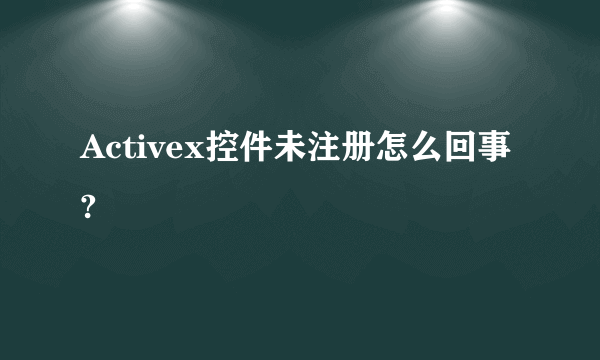 Activex控件未注册怎么回事?