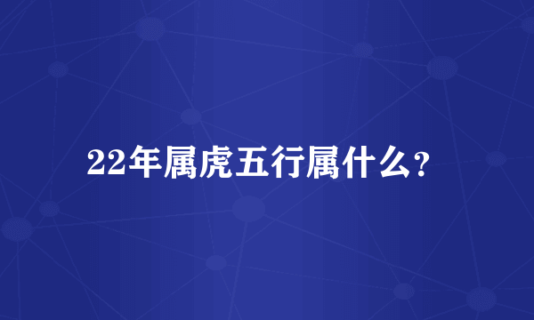 22年属虎五行属什么？