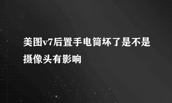 美图v7后置手电筒坏了是不是摄像头有影响