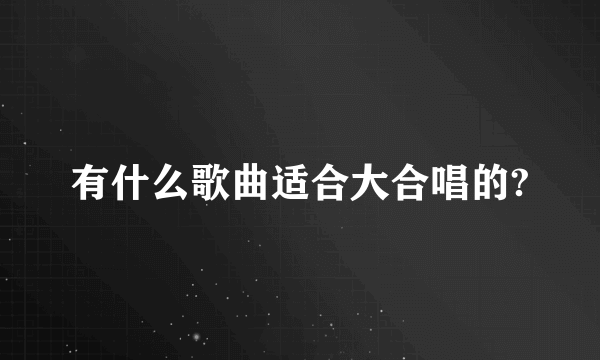 有什么歌曲适合大合唱的?