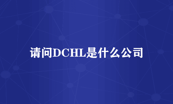 请问DCHL是什么公司