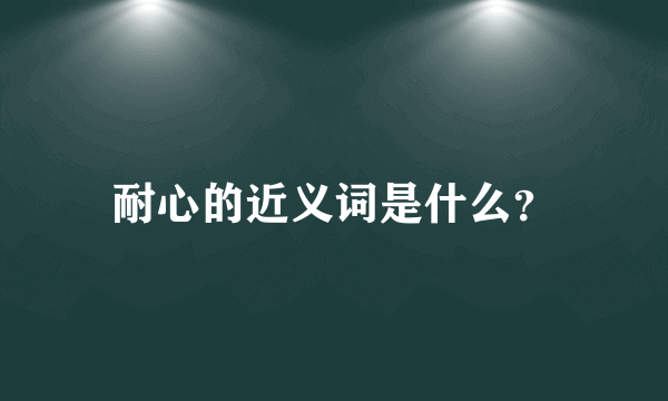 耐心的近义词是什么？