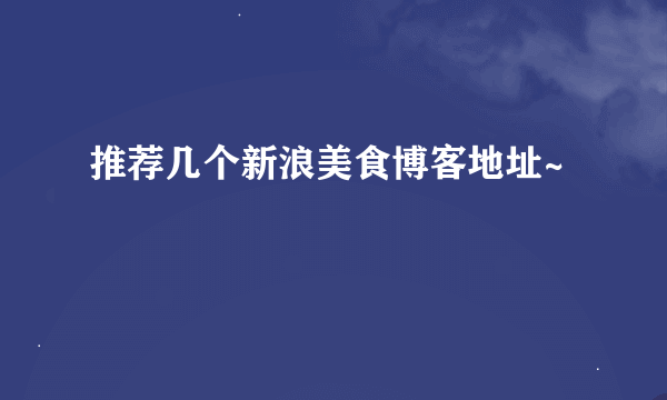 推荐几个新浪美食博客地址~