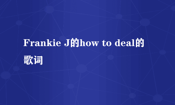 Frankie J的how to deal的歌词