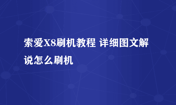 索爱X8刷机教程 详细图文解说怎么刷机