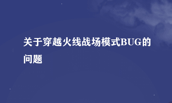 关于穿越火线战场模式BUG的问题